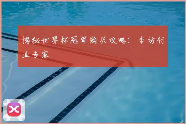 揭秘世界杯冠军购买攻略:专访行业专家