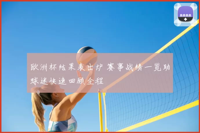 欧洲杯结果表出炉 赛事战绩一览助球迷快速回顾全程