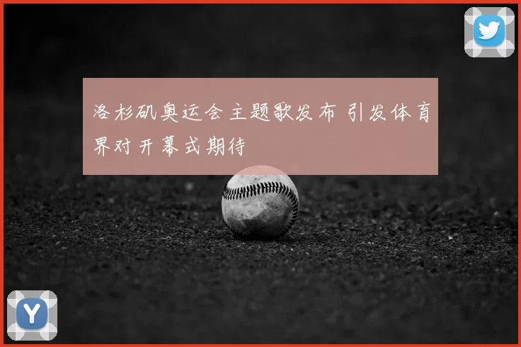 洛杉矶奥运会主题歌发布 引发体育界对开幕式期待