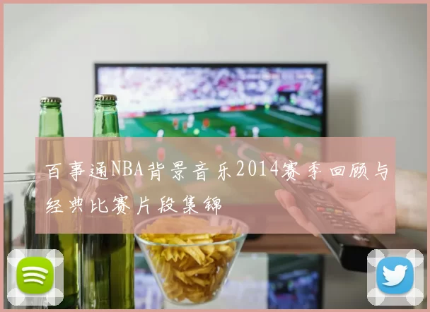 百事通NBA背景音乐2014赛季回顾与经典比赛片段集锦