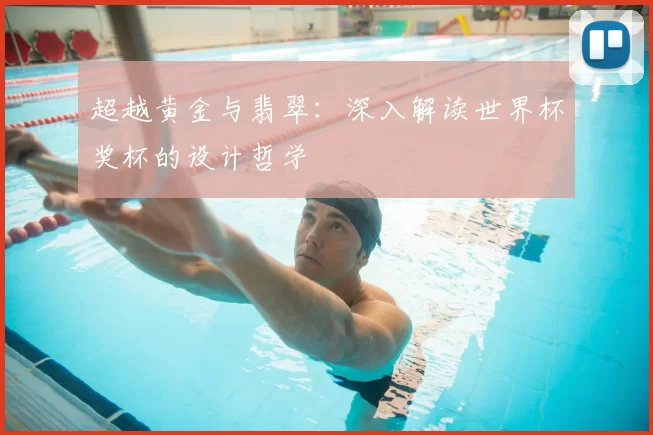 超越黄金与翡翠:深入解读世界杯奖杯的设计哲学