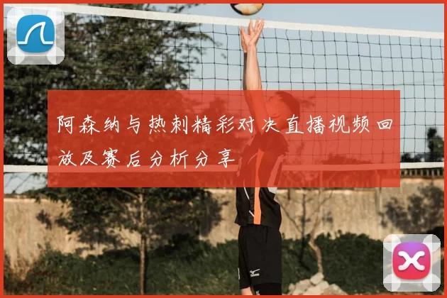阿森纳与热刺精彩对决直播视频回放及赛后分析分享