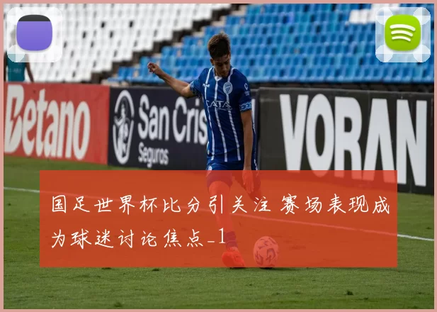 国足世界杯比分引关注 赛场表现成为球迷讨论焦点_1