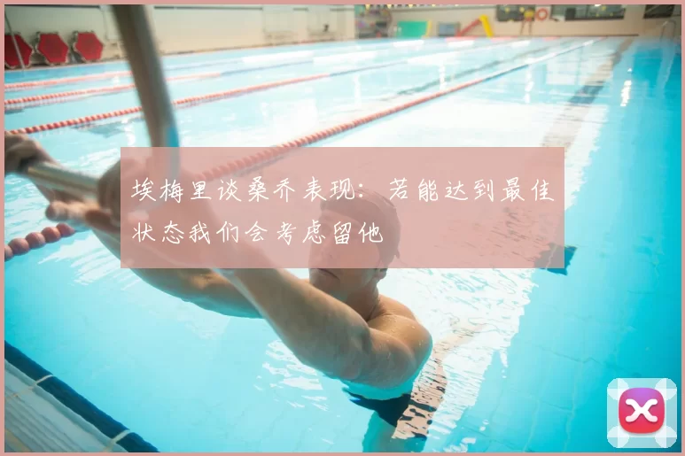 埃梅里谈桑乔表现:若能达到最佳状态我们会考虑留他