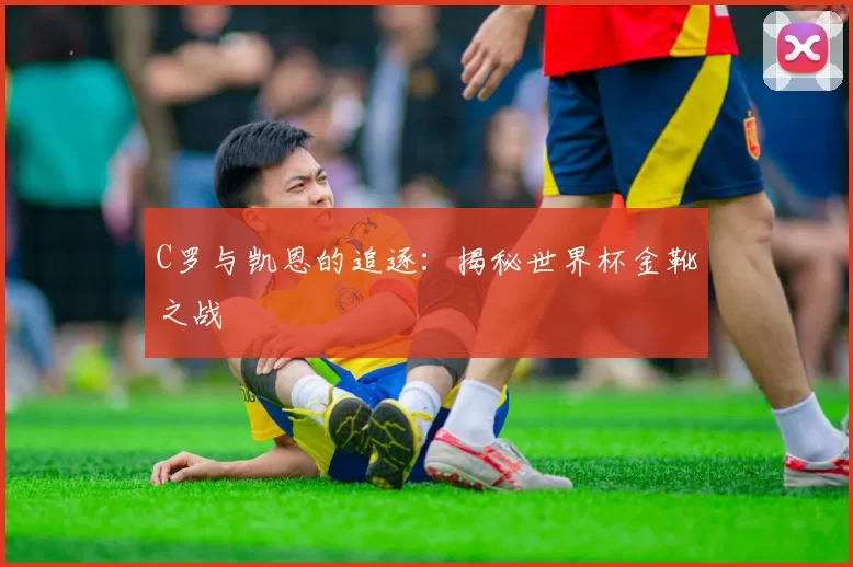 C罗与凯恩的追逐:揭秘世界杯金靴之战