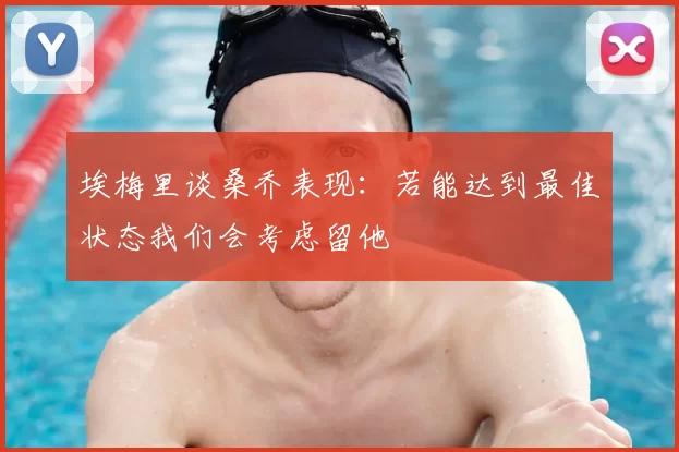 埃梅里谈桑乔表现：若能达到最佳状态我们会考虑留他