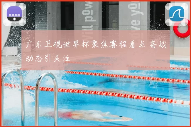 广东卫视世界杯聚焦赛程看点 备战动态引关注