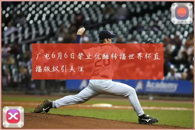 广电6月6日禁止优酷转播世界杯直播版权引关注