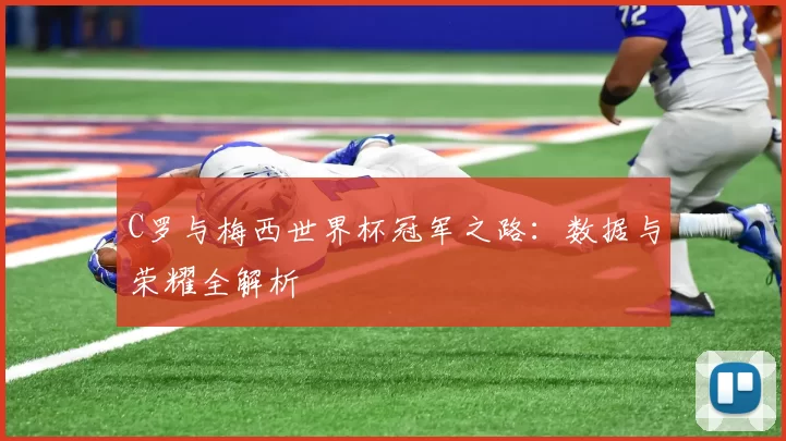 C罗与梅西世界杯冠军之路:数据与荣耀全解析