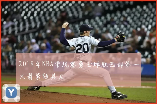 2018年NBA常规赛勇士蝉联西部第一火箭紧随其后