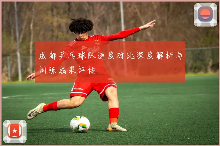 成都乒乓球队速度对比深度解析与训练成果评估