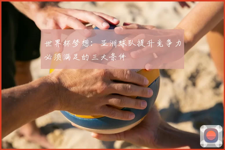 世界杯梦想:亚洲球队提升竞争力必须满足的三大条件