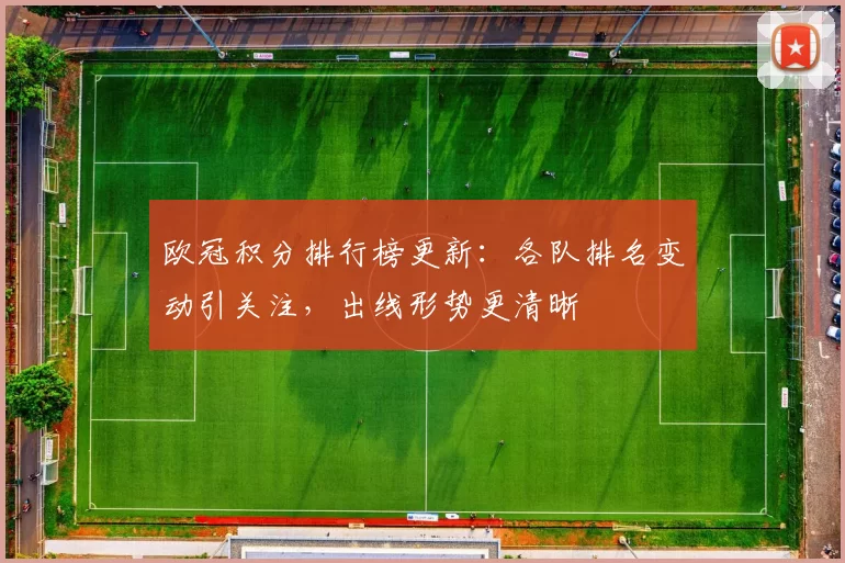 欧冠积分排行榜更新:各队排名变动引关注,出线形势更清晰