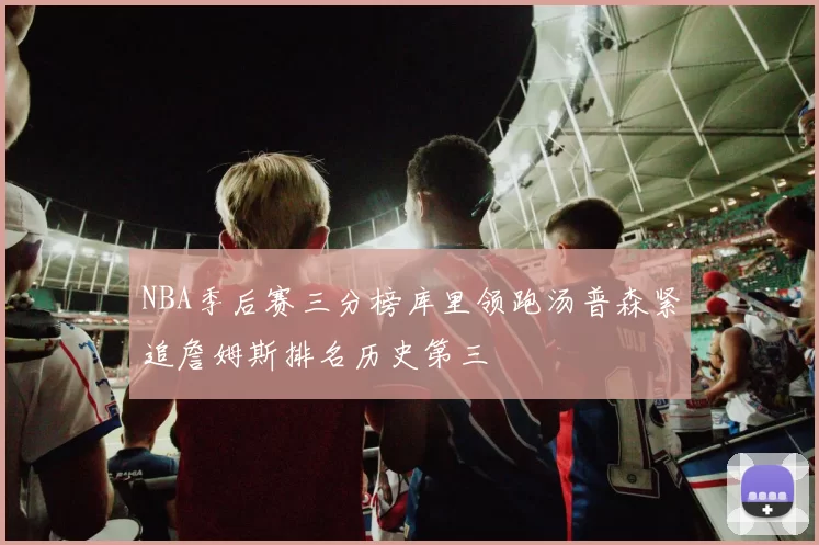 NBA季后赛三分榜库里领跑汤普森紧追詹姆斯排名历史第三
