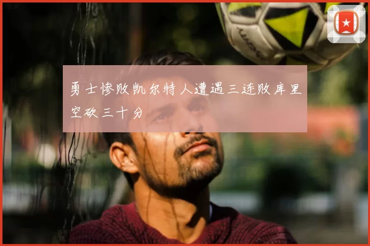 勇士惨败凯尔特人遭遇三连败库里空砍三十分