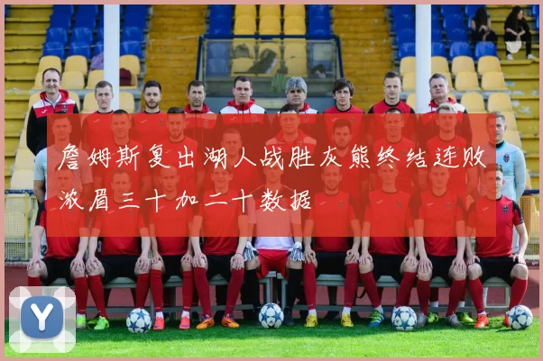 詹姆斯复出湖人战胜灰熊终结连败浓眉三十加二十数据