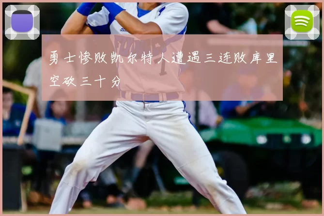 勇士惨败凯尔特人遭遇三连败库里空砍三十分