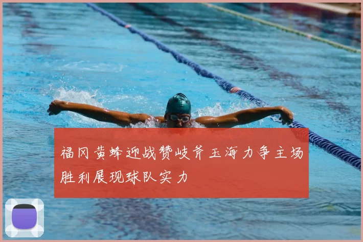 福冈黄蜂迎战赞岐斧玉海力争主场胜利展现球队实力