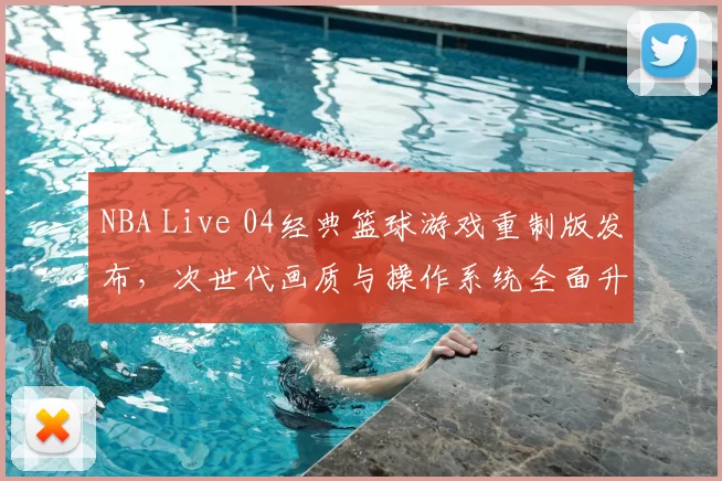 NBA Live 04经典篮球游戏重制版发布，次世代画质与操作系统全面升级
