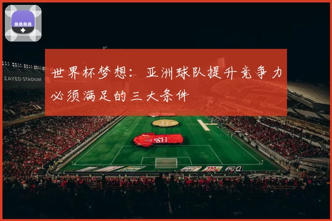 世界杯梦想:亚洲球队提升竞争力必须满足的三大条件