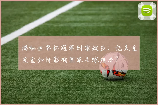揭秘世界杯冠军财富效应:亿美金奖金如何影响国家足球经济?