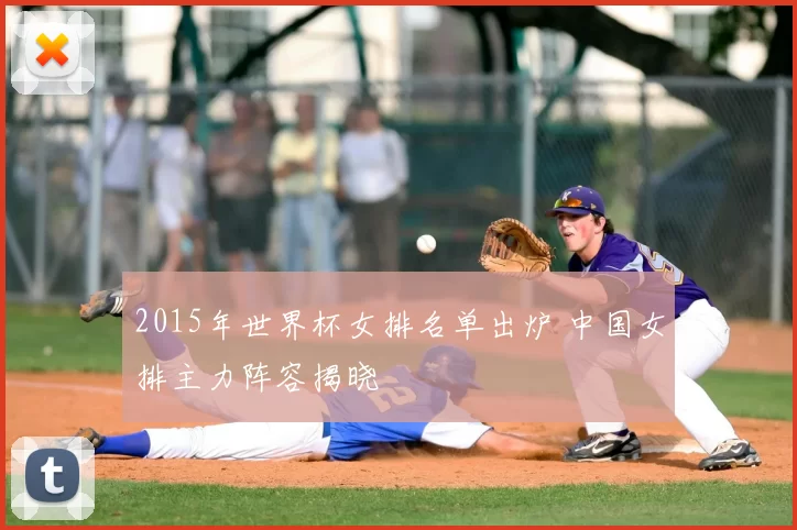 2015年世界杯女排名单出炉 中国女排主力阵容揭晓