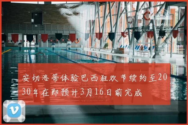 安切洛蒂体验巴西狂欢节续约至2030年在即预计3月16日前完成