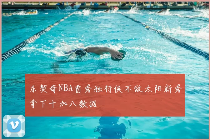 东契奇NBA首秀独行侠不敌太阳新秀拿下十加八数据