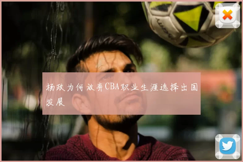 杨政为何放弃CBA职业生涯选择出国发展