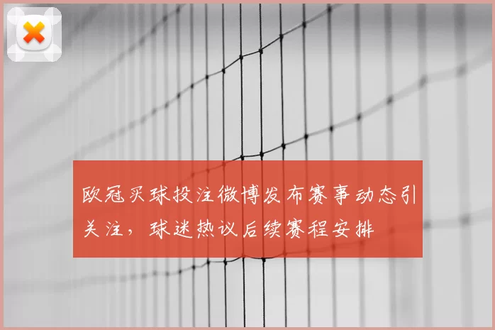 欧冠买球投注微博发布赛事动态引关注,球迷热议后续赛程安排