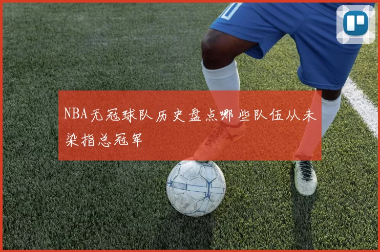 NBA无冠球队历史盘点哪些队伍从未染指总冠军