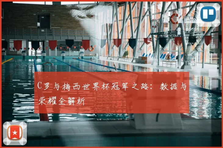 C罗与梅西世界杯冠军之路:数据与荣耀全解析