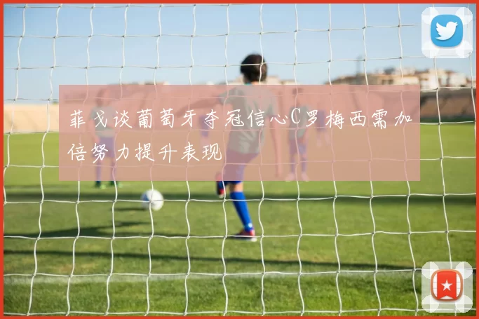 菲戈谈葡萄牙夺冠信心C罗梅西需加倍努力提升表现