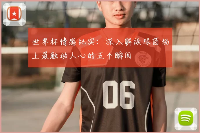 世界杯情感纪实:深入解读绿茵场上最触动人心的五个瞬间