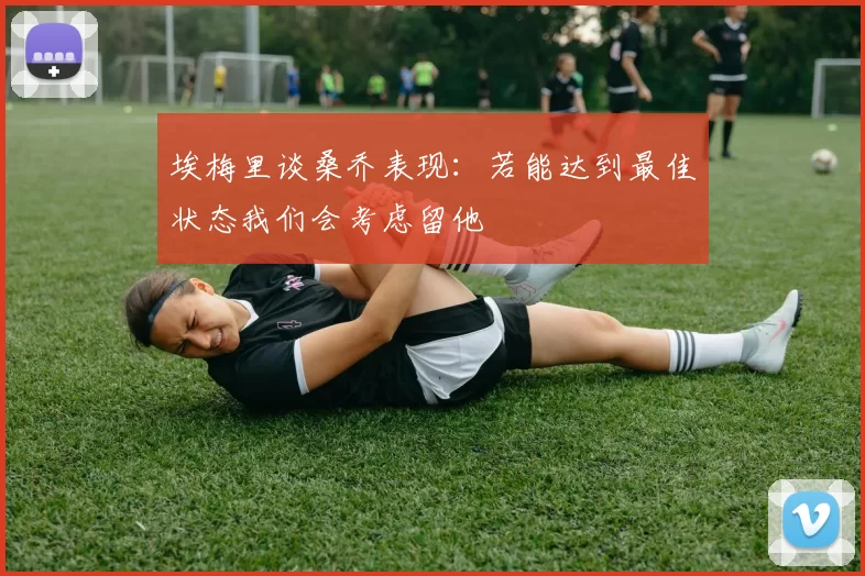 埃梅里谈桑乔表现:若能达到最佳状态我们会考虑留他