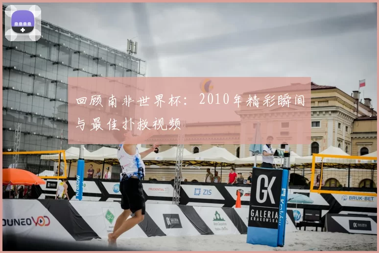 回顾南非世界杯:2010年精彩瞬间与最佳扑救视频