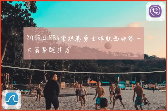 2018年NBA常规赛勇士蝉联西部第一火箭紧随其后