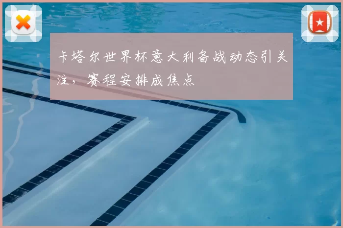 卡塔尔世界杯意大利备战动态引关注，赛程安排成焦点
