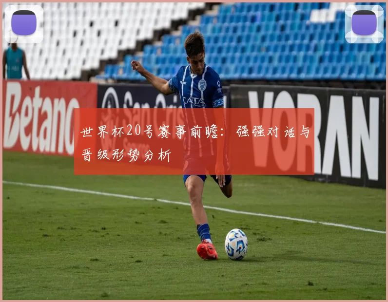 世界杯20号赛事前瞻:强强对话与晋级形势分析
