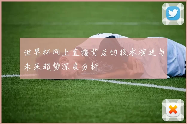 世界杯网上直播背后的技术演进与未来趋势深度分析