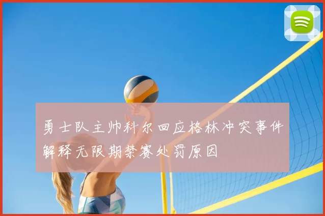 勇士队主帅科尔回应格林冲突事件解释无限期禁赛处罚原因