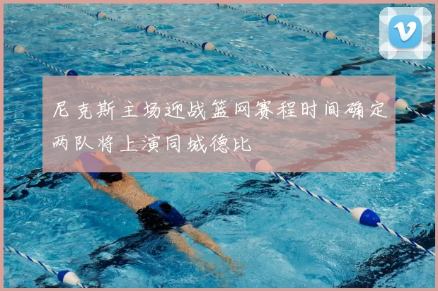 尼克斯主场迎战篮网赛程时间确定两队将上演同城德比