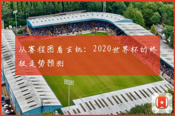 从赛程图看玄机:2020世界杯的终极走势预测