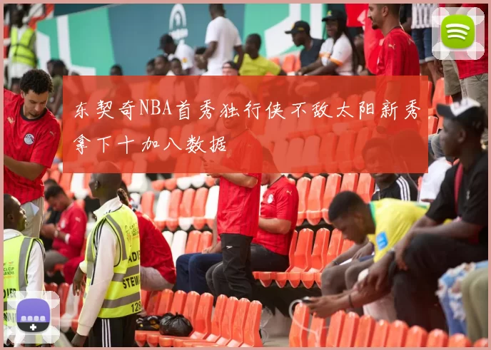 东契奇NBA首秀独行侠不敌太阳新秀拿下十加八数据