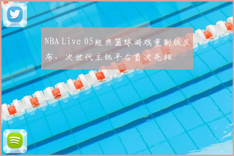 NBA Live 05经典篮球游戏重制版发布，次世代主机平台首次亮相