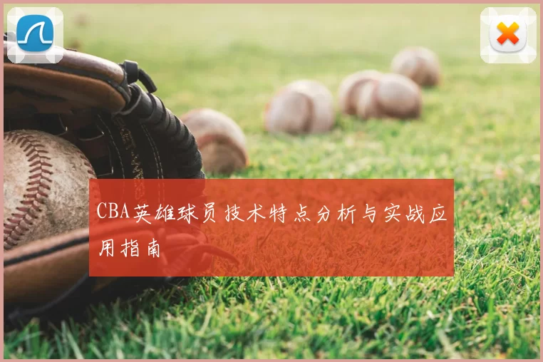 CBA英雄球员技术特点分析与实战应用指南