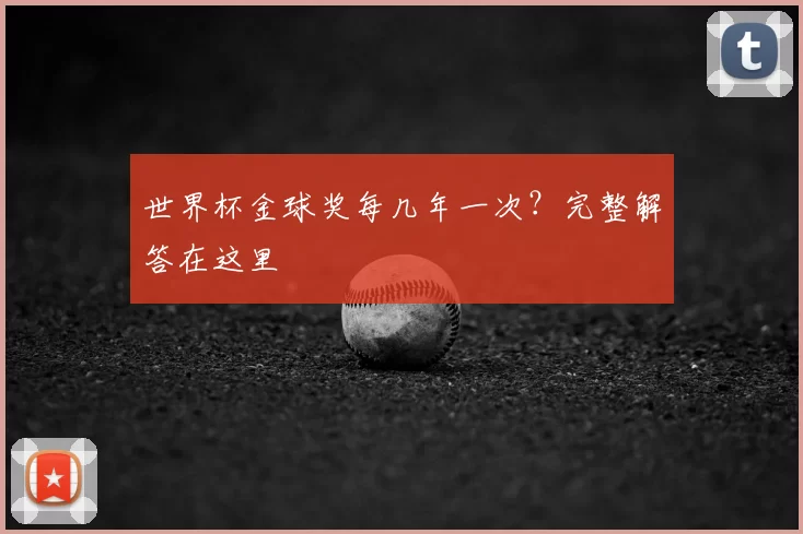世界杯金球奖每几年一次?完整解答在这里