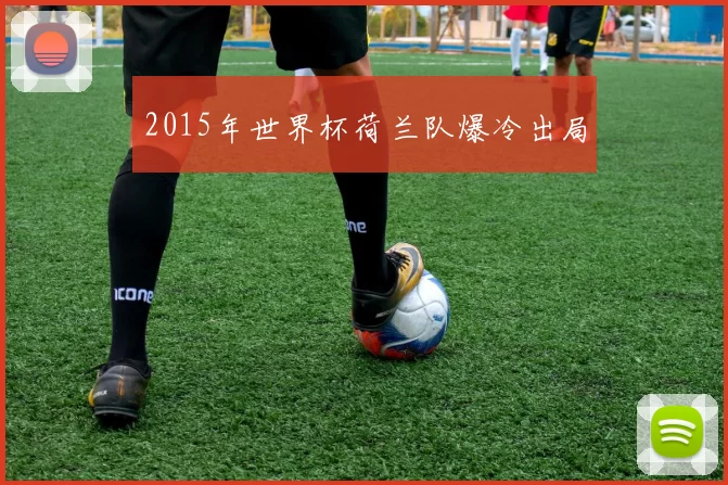 2015年世界杯荷兰队爆冷出局