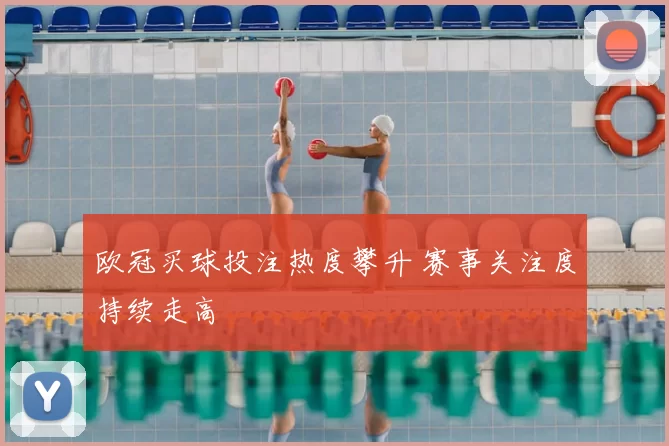 欧冠买球投注热度攀升 赛事关注度持续走高