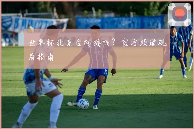 世界杯北京台转播吗?官方频道观看指南